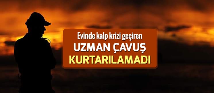 Kalp krizi geçiren uzman çavuş kurtarılamadı