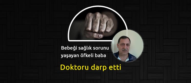 Bebeği sağlık sorunu yaşayan, öfkeli baba doktoru darp etti