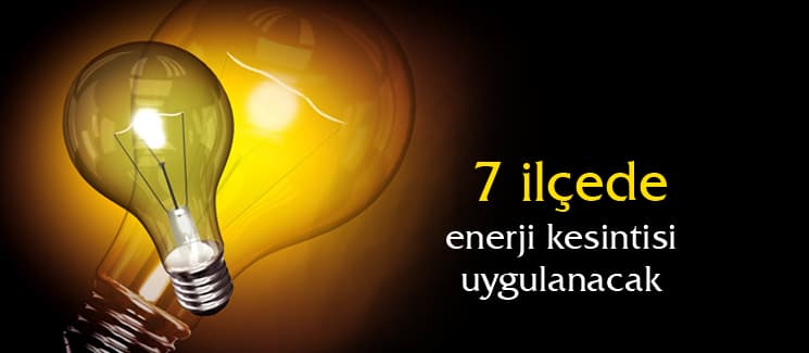 7 ilçede enerji kesintisi uygulanacak