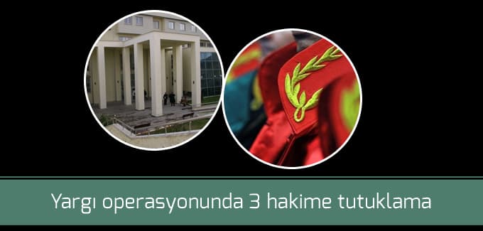 Yargı operasyonunda 3 hakime tutuklama