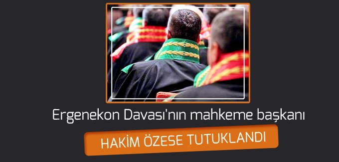 Ergenekon Davası'nın mahkeme başkanı hakim Özese tutuklandı