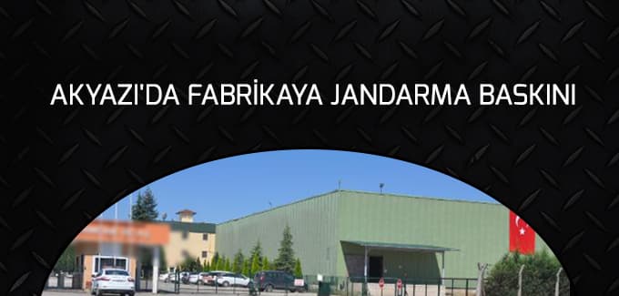 Akyazı'da fabrikaya jandarma baskını