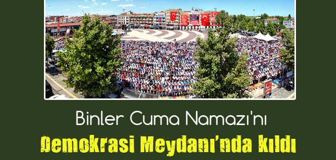 Binler Cuma Namazı'nı Demokrasi Meydanı'nda kıldı