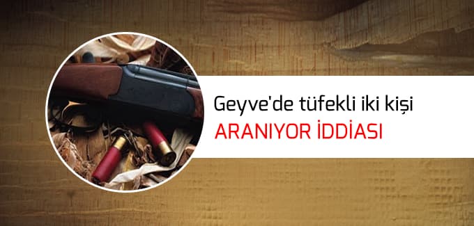 Geyve'de tüfekli iki kişi aranıyor iddiası