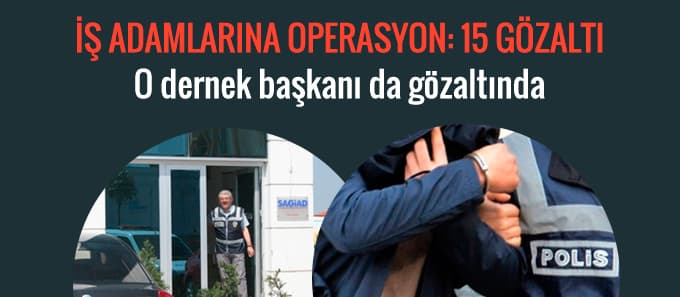 İş adamlarına operasyon: 15 gözaltı