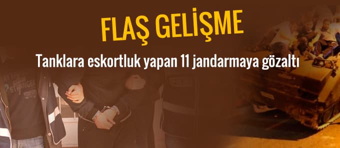 Tanklara eskortluk yapan 11 jandarmaya gözaltı