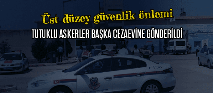 Tutuklu askerler başka cezaevine gönderildi