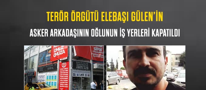 Gülen'in asker arkadaşının oğlunun iş yerleri kapatıldı