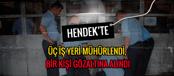 Üç iş yeri mühürlendi, bir kişi gözaltına alındı 