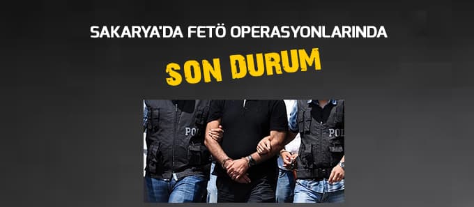 Sakarya'da FETÖ operasyonlarında son durum