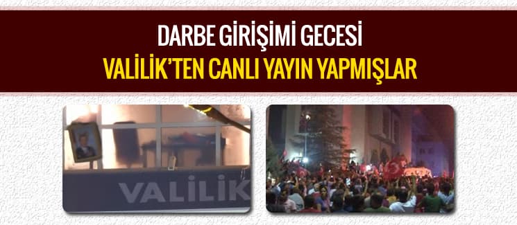 Darbe girişimi gecesi Valilik'ten canlı yayın yapmışlar