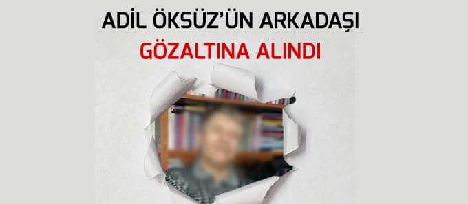 Adil Öksüz'ün arkadaşına gözaltı