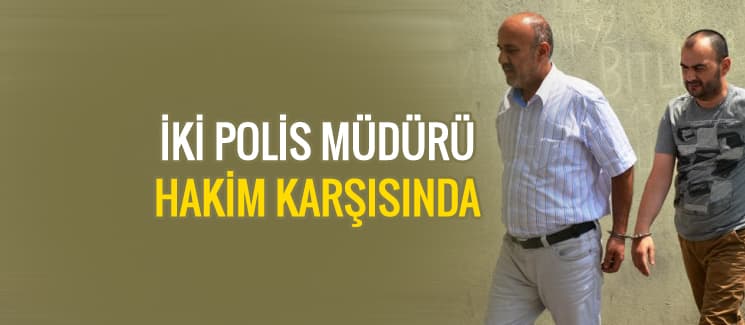 2 polis müdürü adliyeye sevk edildi