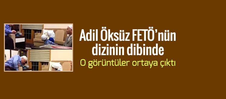 Adil Öksüz FETÖ'nün dizinin dibinde