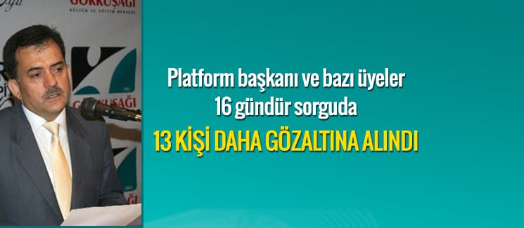 13 platform üyesi daha gözaltına alındı