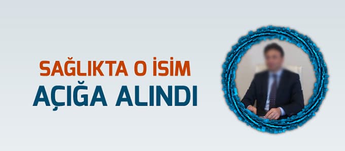 Sağlıkta o isim de açığa alındı
