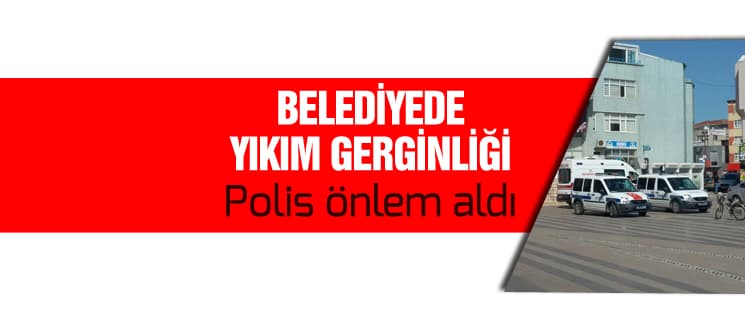 Belediyede yıkım gerginliği