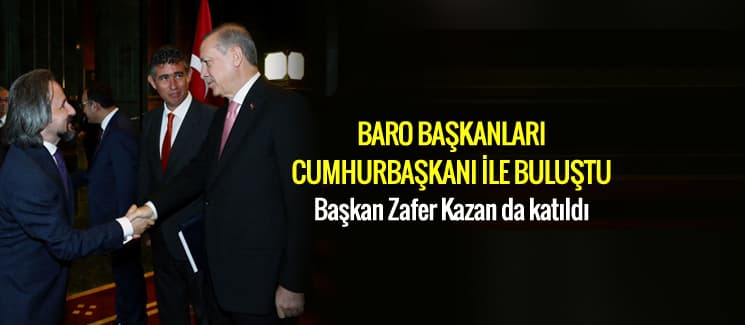 Baro Başkanları Cumhurbaşkanı ile buluştu