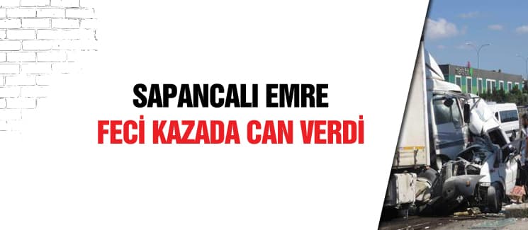 Sapancalı Emre, feci kazada can verdi