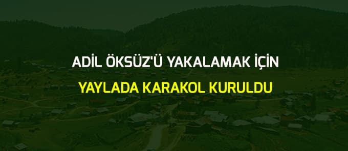 Adil Öksüz'ü yakalamak için yaylada karakol kuruldu