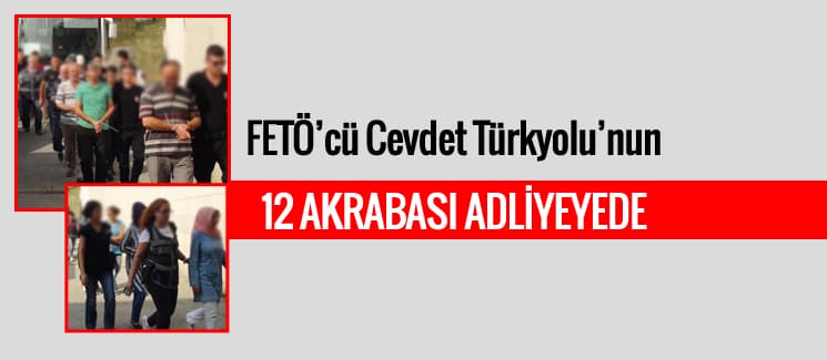 FETÖ'cü Cevdet Türkyolu'nun 12 akrabası adliyede