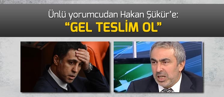 Ünlü yorumcudan Hakan Şükür'e: "Gel teslim ol"