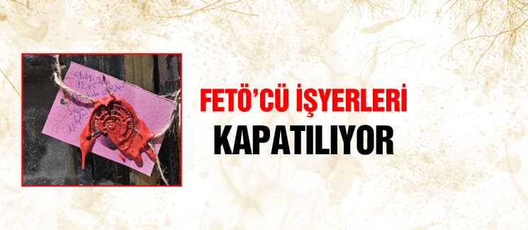 Şehirdeki FETÖ'cü işyerleri kapatılıyor