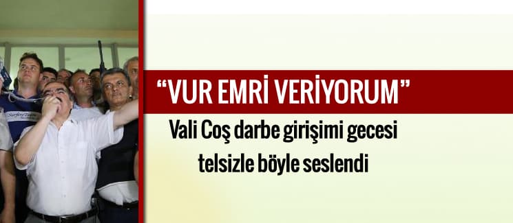 İşte Vali Coş'un darbe girişimi gecesi telsiz konuşmaları