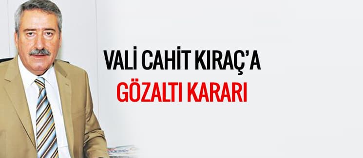 Eski Sakarya Valisi Cahit Kıraç için gözaltı kararı