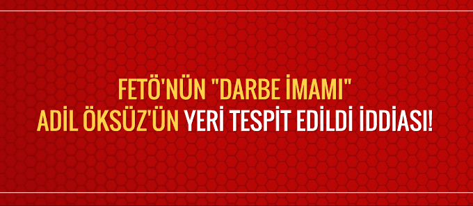 Adil Öksüz'ün yeri tespit edildi iddiası!