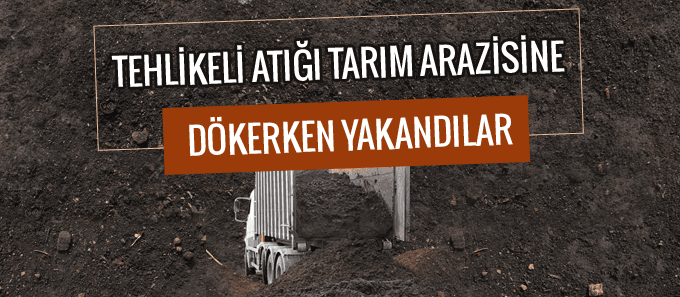 Tehlikeli atığı tarım arazisine dökerken yakalandılar