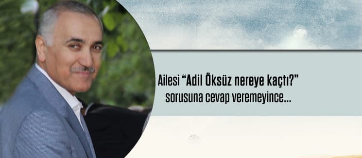 Ailesi 'Adil Öksüz nereye kaçtı?' sorusuna cevap veremedi