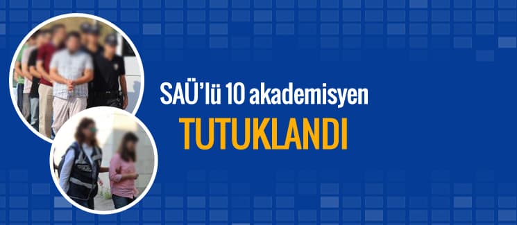SAÜ'lü 10 akademisyen tutuklandı