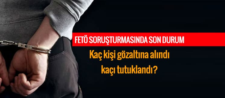 FETÖ soruşturmasında son durum