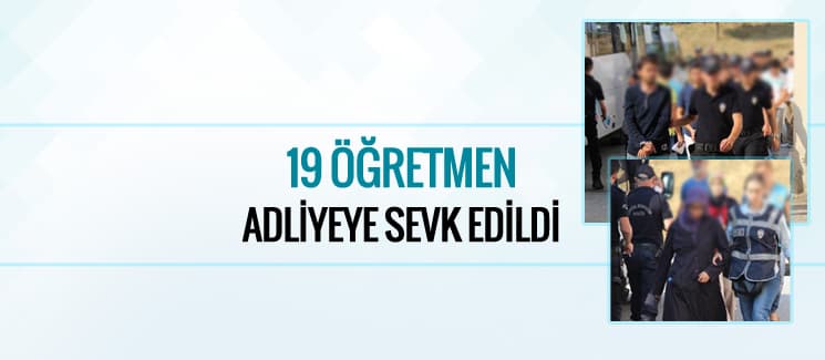 19 öğretmen adliyeye sevk edildi