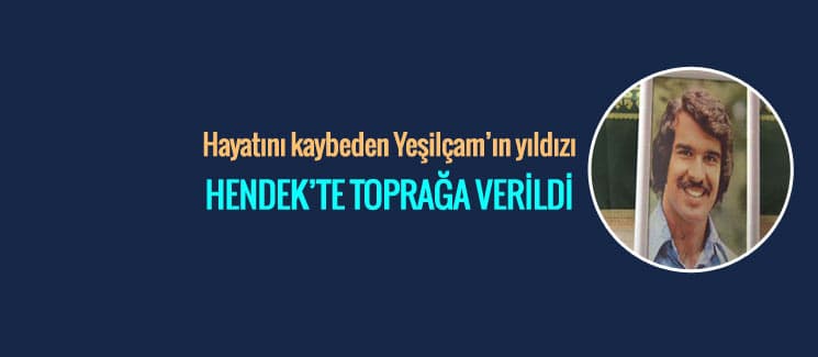 Yeşilçam'ın yıldızı Hendek'te toprağa verildi