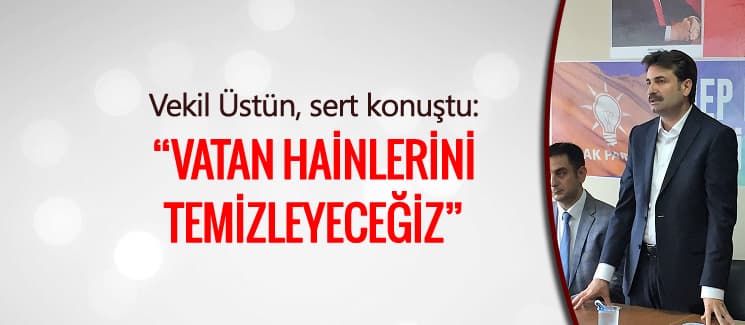 Vekil Üstün, "Vatan hainlerini temizleyeceğiz"