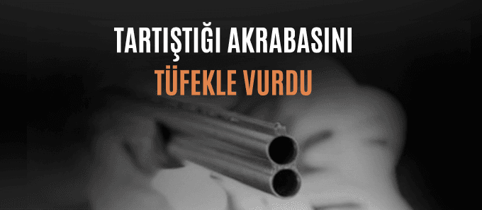 Tartıştığı akrabasını tüfekle vurdu