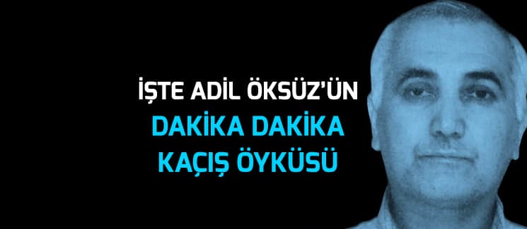Adil Öksüz'ün dakika dakika kaçış öyküsü