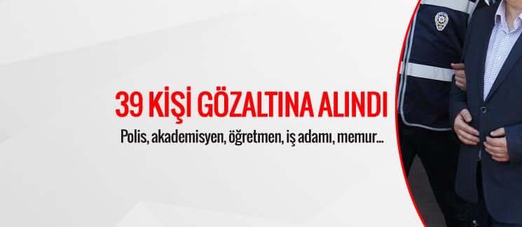 FETÖ soruşturmasında 39 kişi gözaltına alındı