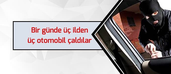 Hırsızlar bir günde üç ilden üç otomobili çaldı