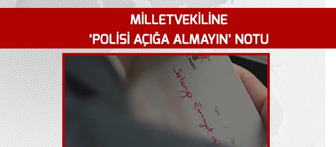 Milletvekili'ne "polisi açığa almayın" notu
