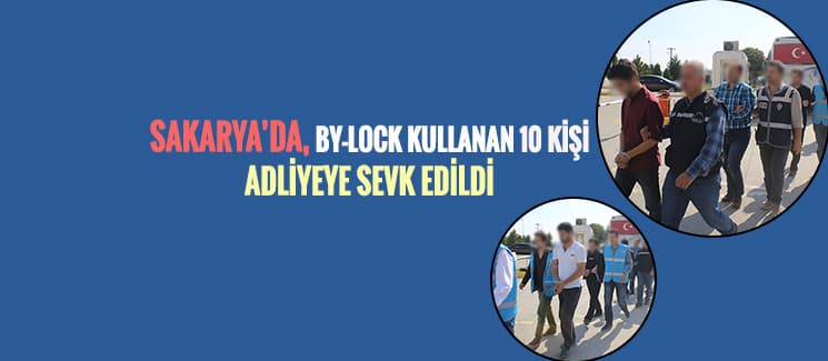 Sakarya'da ByLock'lu 10 kişi adliyeye sevk edildi