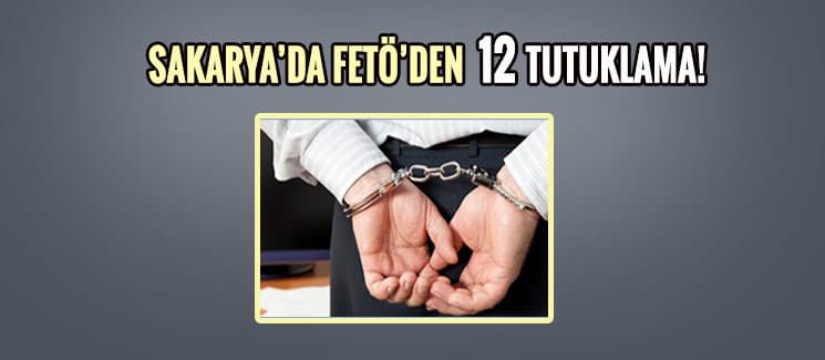 Sakarya'da FETÖ'den 12 tutuklama!
