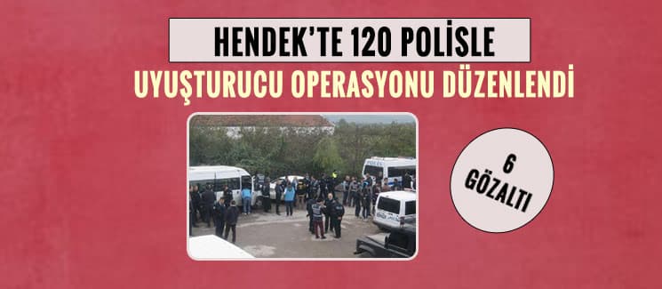 Hendek'te 120 polisle uyuşturucu operasyonu!