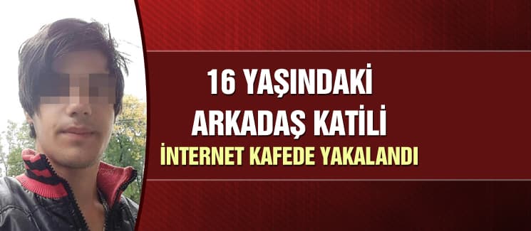 16 yaşındaki arkadaş katili, internet kafede yakalandı