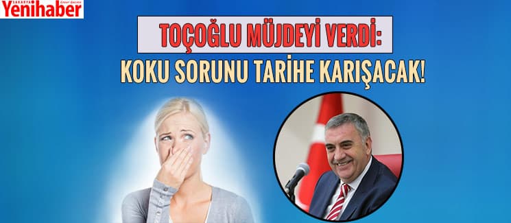 Toçoğlu müjdeyi verdi: Koku sorunu tarihe karışacak