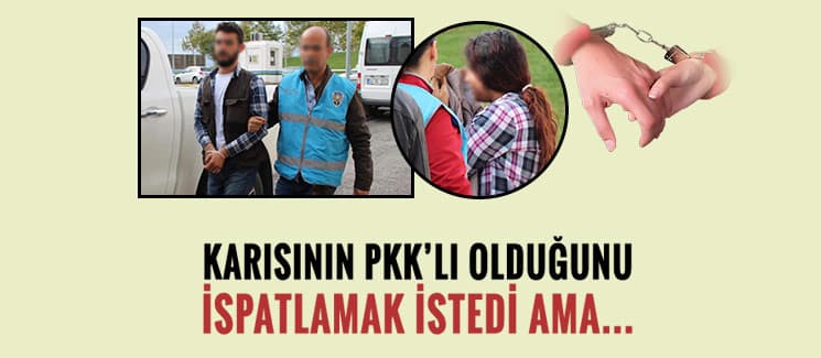 Eşinin PKK'lı olduğunu ispatlamak istedi ama...