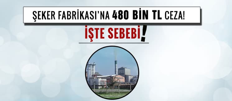 Şeker Fabrikası'na 480 bin TL ceza!