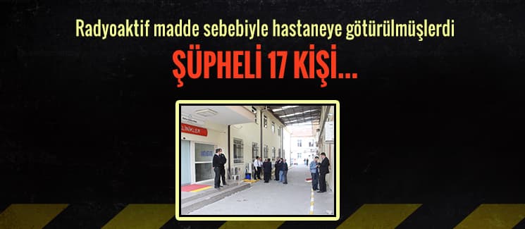 Radyoaktif madde şüphesiyle hastaneye götürülmüşlerdi